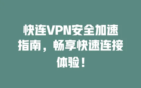 快连VPN安全加速指南,畅享快速连接体验! 一