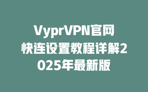 VyprVPN官网快连设置教程详解2025年最新版 一