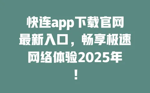快连app下载官网最新入口,畅享极速网络体验2025年! 一