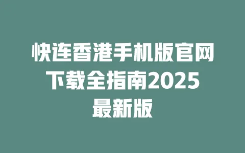 快连香港手机版官网下载全指南2025最新版 一