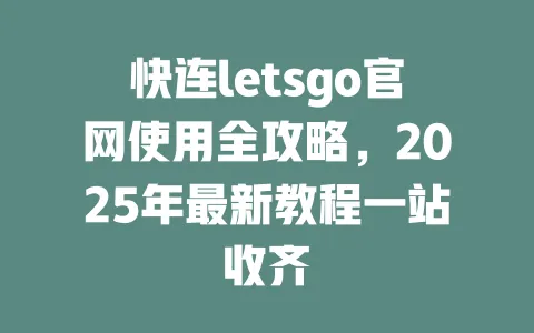 快连letsgo官网使用全攻略，2025年最新教程一站收齐 一