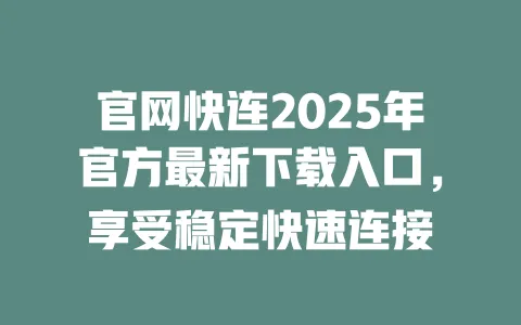 官网快连2025年官方最新下载入口，享受稳定快速连接 一