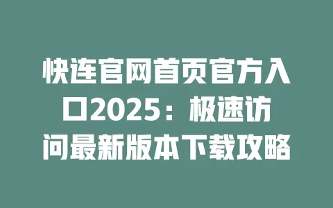快连官网首页官方入口2025:极速访问最新版本下载攻略 一