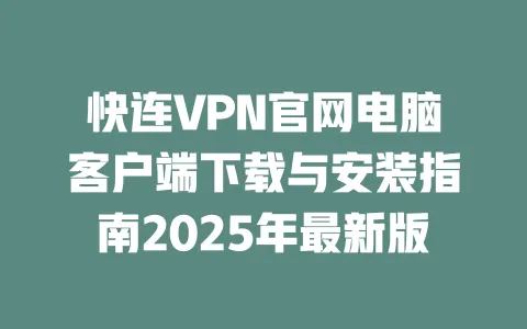 快连VPN官网电脑客户端下载与安装指南2025年最新版 一