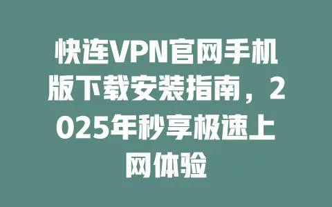 快连VPN官网手机版下载安装指南，2025年秒享极速上网体验 一