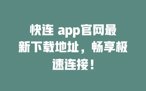 快连 app官网最新下载地址，畅享极速连接！ 一
