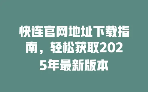 快连官网地址下载指南,轻松获取2025年最新版本 一