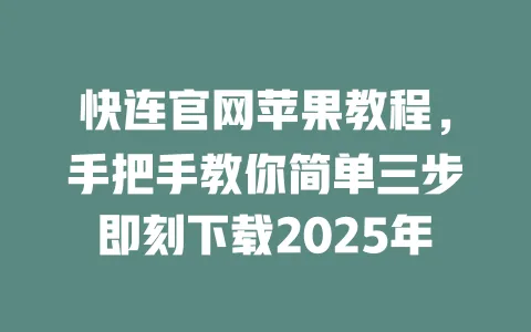 快连官网苹果教程,手把手教你简单三步即刻下载2025年 一