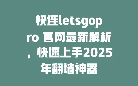快连letsgopro 官网最新解析，快速上手2025年翻墙神器 一