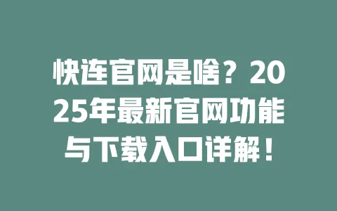 快连官网是啥?2025年最新官网功能与下载入口详解! 一