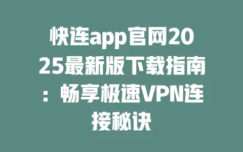 快连app官网2025最新版下载指南：畅享极速VPN连接秘诀 一