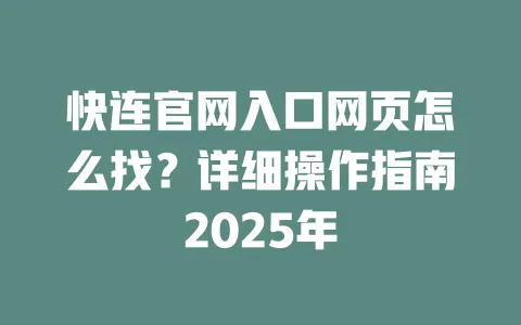 快连官网入口网页怎么找？详细操作指南2025年 一