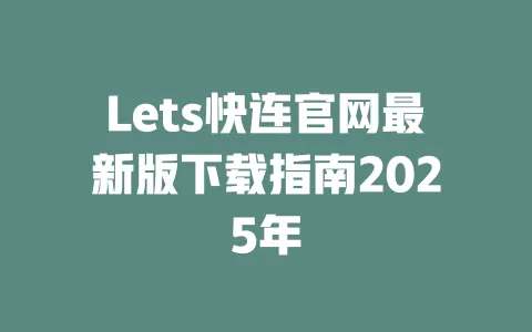 Lets快连官网最新版下载指南2025年 一