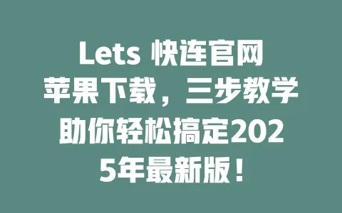 Lets 快连官网苹果下载，三步教学助你轻松搞定2025年最新版！ 一