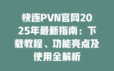 快连PVN官网2025年最新指南:下载教程、功能亮点及使用全解析 一