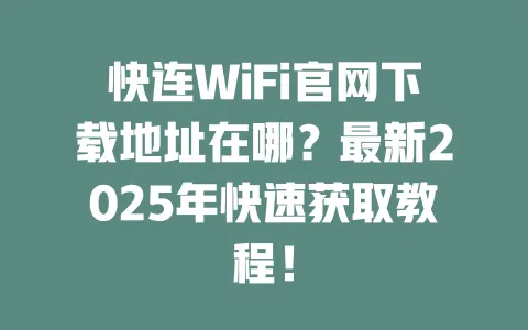 快连WiFi官网下载地址在哪?最新2025年快速获取教程! 一