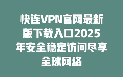 快连VPN官网最新版下载入口2025年安全稳定访问尽享全球网络 一
