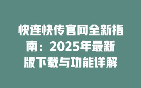快连快传官网全新指南:2025年最新版下载与功能详解 一