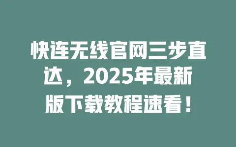 快连无线官网三步直达，2025年最新版下载教程速看！ 一