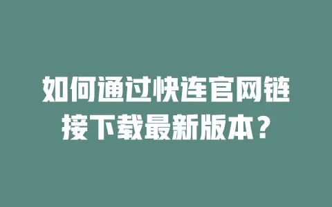 如何通过快连官网链接下载最新版本？ 一