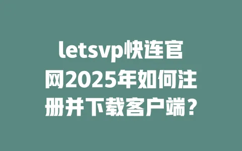 letsvp快连官网2025年如何注册并下载客户端？ 一