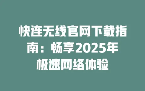 快连无线官网下载指南：畅享2025年极速网络体验 一