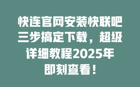 快连官网安装快联吧三步搞定下载，超级详细教程2025年即刻查看！ 一