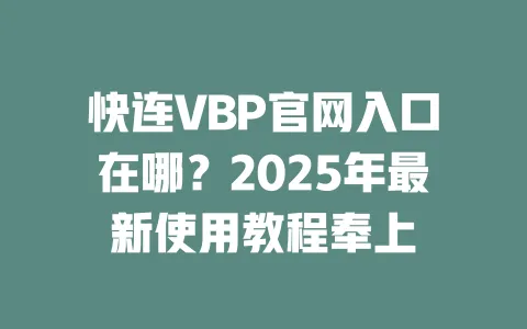 快连VBP官网入口在哪?2025年最新使用教程奉上 一