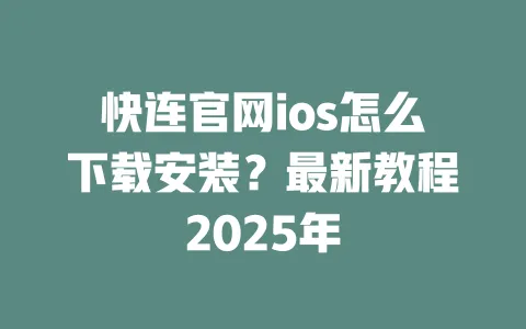 快连官网ios怎么下载安装？最新教程2025年 一