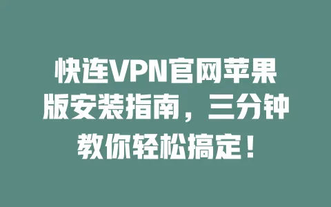 快连VPN官网苹果版安装指南,三分钟教你轻松搞定! 一