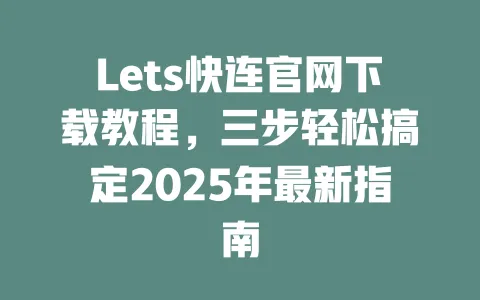 Lets快连官网下载教程，三步轻松搞定2025年最新指南 一