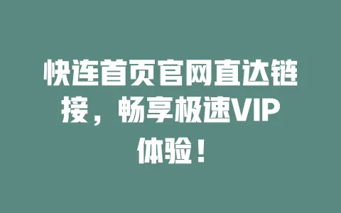 快连首页官网直达链接,畅享极速VIP体验! 一