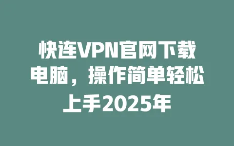 快连VPN官网下载电脑,操作简单轻松上手2025年 一