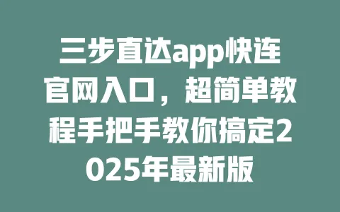 三步直达app快连官网入口，超简单教程手把手教你搞定2025年最新版 一