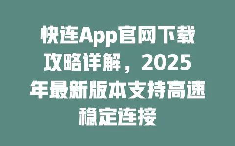快连App官网下载攻略详解,2025年最新版本支持高速稳定连接 一