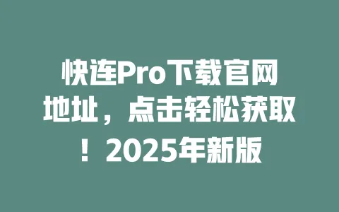 快连Pro下载官网地址,点击轻松获取!2025年新版 一