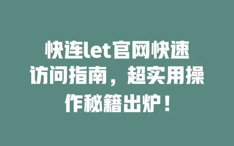 快连let官网快速访问指南,超实用操作秘籍出炉! 一