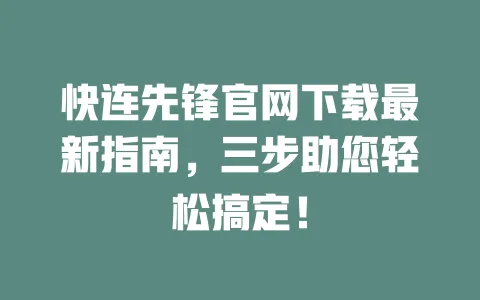 快连先锋官网下载最新指南,三步助您轻松搞定! 一