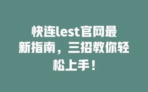 快连lest官网最新指南,三招教你轻松上手! 一