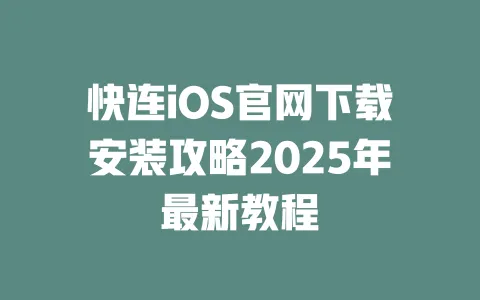 快连iOS官网下载安装攻略2025年最新教程 一