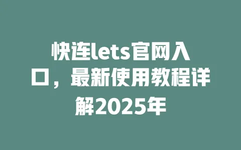 快连lets官网入口，最新使用教程详解2025年 一