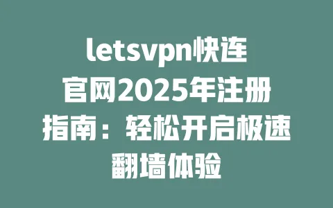 letsvpn快连官网2025年注册指南：轻松开启极速翻墙体验 一