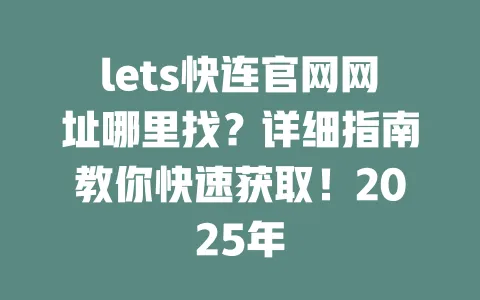 lets快连官网网址哪里找？详细指南教你快速获取！2025年 一