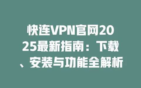 快连VPN官网2025最新指南:下载、安装与功能全解析 一