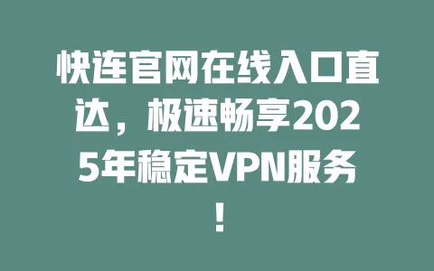 快连官网在线入口直达,极速畅享2025年稳定VPN服务! 一