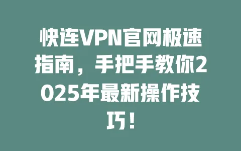 快连VPN官网极速指南,手把手教你2025年最新操作技巧! 一
