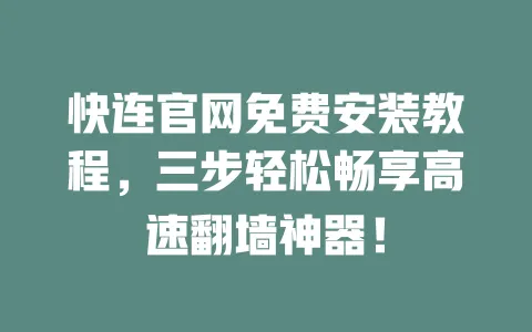 快连官网免费安装教程,三步轻松畅享高速翻墙神器! 一