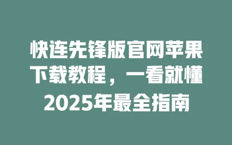 快连先锋版官网苹果下载教程,一看就懂2025年最全指南 一