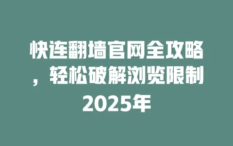 快连翻墙官网全攻略，轻松破解浏览限制2025年 一