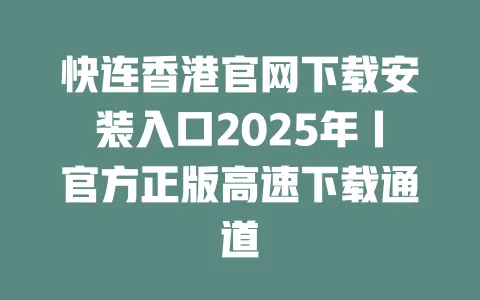 快连香港官网下载安装入口2025年丨官方正版高速下载通道 一
